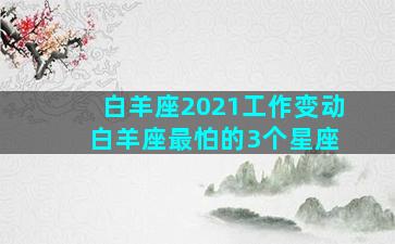 白羊座2021工作变动 白羊座最怕的3个星座